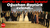 CHP’liler bu düğünde buluştu! Oğuzhan Baştürk evlendi...