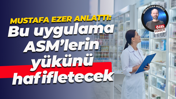 Mustafa Ezer: Bu uygulama ASM’lerin yükünü hafifletecek