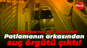 120 kamera tek tek incelendi! Patlamanın arkasın suç örgütü çıktı!