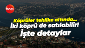 15 Temmuz Şehitler Köprüsü ve Fatih Sultan Mehmet Köprüsü satılabilir! İşte detaylar
