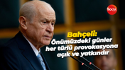 Devlet Bahçeli: Önümüzdeki günler her türlü provokasyona açık ve yatkındır
