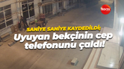 Saniye saniye kaydedildi; Uyuyan bekçinin cep telefonunu çaldı!