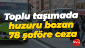 Toplu taşımada huzuru bozan 78 şoföre ceza