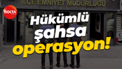 Hükümlü şahsa operasyon!