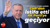 Cumhurbaşkanı Erdoğan açıkladı: CHP’den istifa etti AK Parti'ye geçiyor