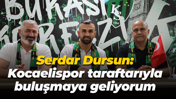 Serdar Dursun: Kocaelispor taraftarıyla buluşmaya geliyorum