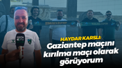Haydar Karslı: Gaziantep maçını kırılma maçı olarak görüyorum