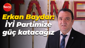 Erkan Baydar: İYİ Partimize güç katacağız