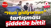 "Hızlı gidiyorsun" tartışması şiddetle bitti!