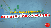 Keşke hep böyle olsa: Tertemiz Kocaeli!