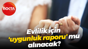 Evlilik için 'uygunluk raporu' mu alınacak?