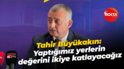 Tahir Büyükakın: Yaptığımız yerlerin değerini ikiye katlayacağız
