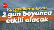 Kocaelililer dikkat! 2 gün boyunca etkili olacak