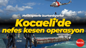 Kocaeli'de nefes kesen operasyon: Mürettebat helikopterle kurtarılıyor!