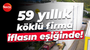 59 yıllık köklü firma iflasın eşiğinde!