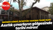 Deprem gördü, iki büyük yangına tanık oldu... Asırlık çınarların gölgesinde tarihi miras!