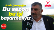 Şahin Çavuşoğlu: Bu sezon bu işi başarmalıyız
