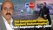 Yol kenarında cansız bedeni bulunmuştu; Eski başkanın oğlu çıktı!