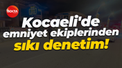 Kocaeli'de emniyet ekiplerinden sıkı denetim!