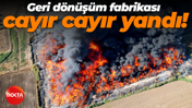 Geri dönüşüm fabrikası cayır cayır yandı!