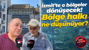 İzmit’te o bölgeler dönüşecek! Bölge halkı ne düşünüyor?