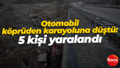 Otomobil köprüden karayoluna düştü: 5 kişi yaralandı