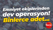 Emniyet ekiplerinden dev operasyon! Binlerce adet...