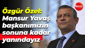 Özgür Özel: Mansur Yavaş başkanımızın sonuna kadar yanındayız