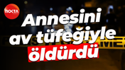 Annesini av tüfeğiyle öldürdü