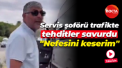 Servis şoförü trafikte tehditler savurdu; "Nefesini keserim"