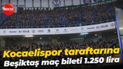 Kocaelispor taraftarına Beşiktaş maç bileti 1.250 lira
