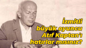 İzmitli büyük oyuncu Atıf Kaptan'ı hatırlar mısınız?