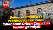 Selimiye Camii’nde restorasyon skandalı; Yıllar önce Orhan Camii’nin başına gelmişti!