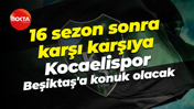 16 sezon sonra karşı karşıya... Kocaelispor, Beşiktaş'a konuk olacak