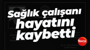 Sağlık çalışanı hayatını kaybetti