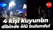 4 kişi kuyunun dibinde ölü bulundu!
