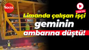 Limanda çalışan işçi geminin ambarına düştü!
