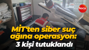 MİT'ten siber suç ağına operasyon: 3 kişi tutuklandı