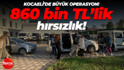 860 bin TL'lik hırsızlık: Kocaeli'de büyük operasyon!