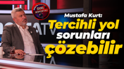 Mustafa Kurt: Tercihli yol sorunları çözebilir
