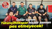 Ömer Gören: Tütünçiftlikspor hiçbir zaman pes etmeyecek!