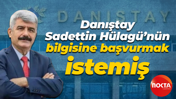 Danıştay Sadettin Hülagü’nün bilgisine başvurmak istemiş
