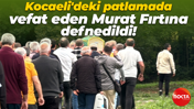 Kocaeli'deki patlamada vefat eden Murat Fırtına son yolculuğuna uğurlandı