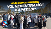 Boş meydan dururken yol neden trafiğe kapatıldı?
