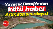 Yuvacık Barajı’ndan kötü haber; Artık son sınırdayız!