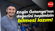 Engin Öztonga’nın değerini hepimizin bilmesi lazım!