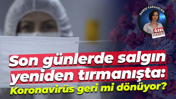 Son günlerde salgın yeniden tırmanışta: Koronavirüs geri mi dönüyor?