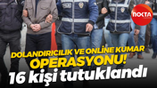 Dolandırıcılık ve online kumar operasyonu! 16 kişi tutuklandı
