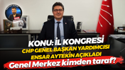 CHP Genel Başkan Yardımcısı Ensar Aytekin İl Kongresi’ne dair konuştu! Genel Merkez ne düşünüyor?