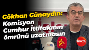 Gökhan Günaydın: Komisyon Cumhur İttifakının ömrünü uzatmasın